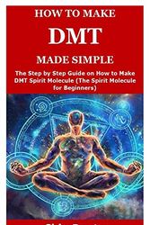 Cover Art for 9798648596672, HOW TO MAKE DMT MADE SIMPLE: The Step by Step Guide on How to Make DMT Spirit Molecule (The Spirit Molecule for Beginners) by Chin Dexter
