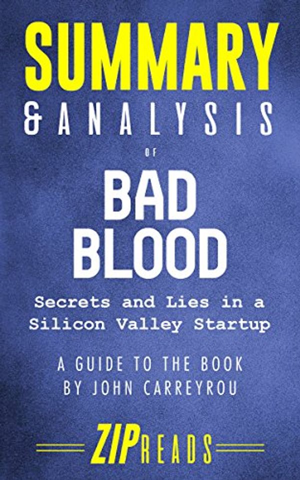 Cover Art for B07DPR6N2L, Summary & Analysis of Bad Blood: Secrets and Lies in a Silicon Valley Startup | A Guide to the Book by John Carreyrou by Zip Reads