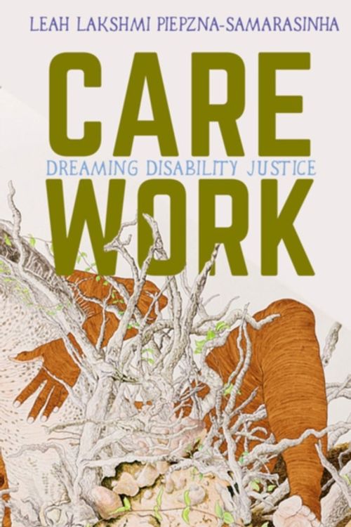 Cover Art for 9781551527383, Care WorkDreaming Disability Justice by Piepznia-Samarasinha, Leah Lakshmi