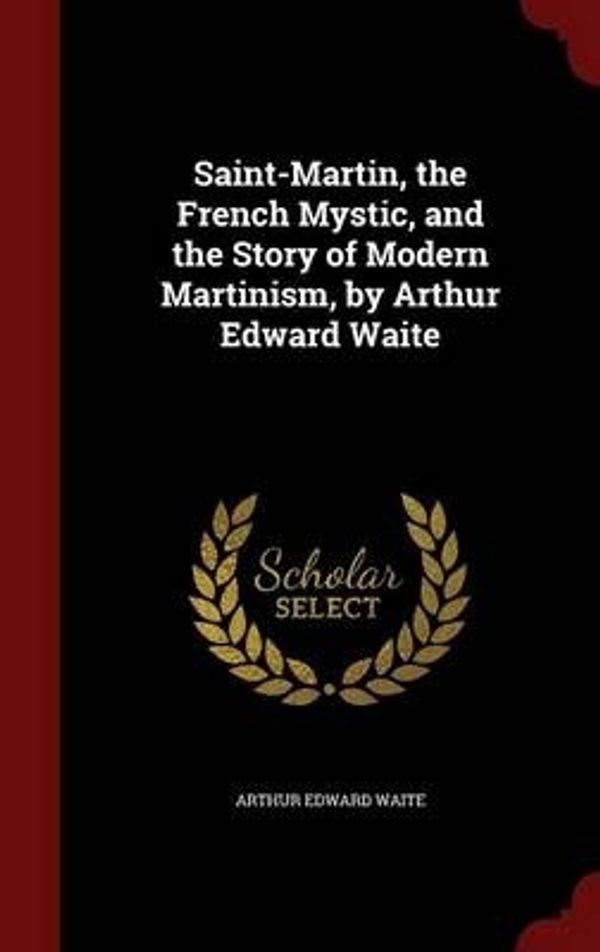 Cover Art for 9781298513038, Saint-Martin, the French Mystic, and the Story of Modern Martinism, by Arthur Edward Waite by Arthur Edward Waite