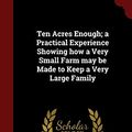Cover Art for 9781296773946, Ten Acres Enough; A Practical Experience Showing How a Very Small Farm May Be Made to Keep a Very Large Family by Isaac Phillips Roberts, Edmund Morris