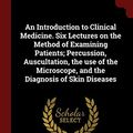 Cover Art for 9781376160871, An Introduction to Clinical Medicine. Six Lectures on the Method of Examining Patients; Percussion, Auscultation, the use of the Microscope, and the Diagnosis of Skin Diseases by John Hughes Bennett