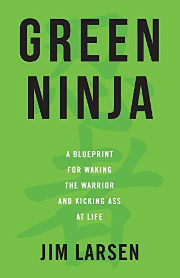 Cover Art for 9780999743102, Green Ninja: A Blueprint for Waking the Warrior and Kicking Ass At Life by Jim Larsen
