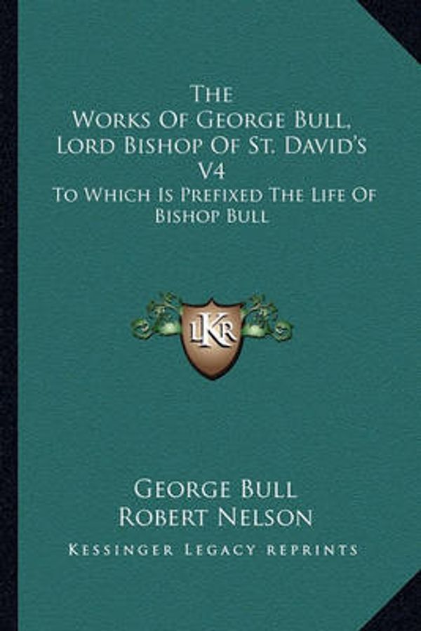 Cover Art for 9781163639009, The Works of George Bull, Lord Bishop of St. David's V4 by George Bull