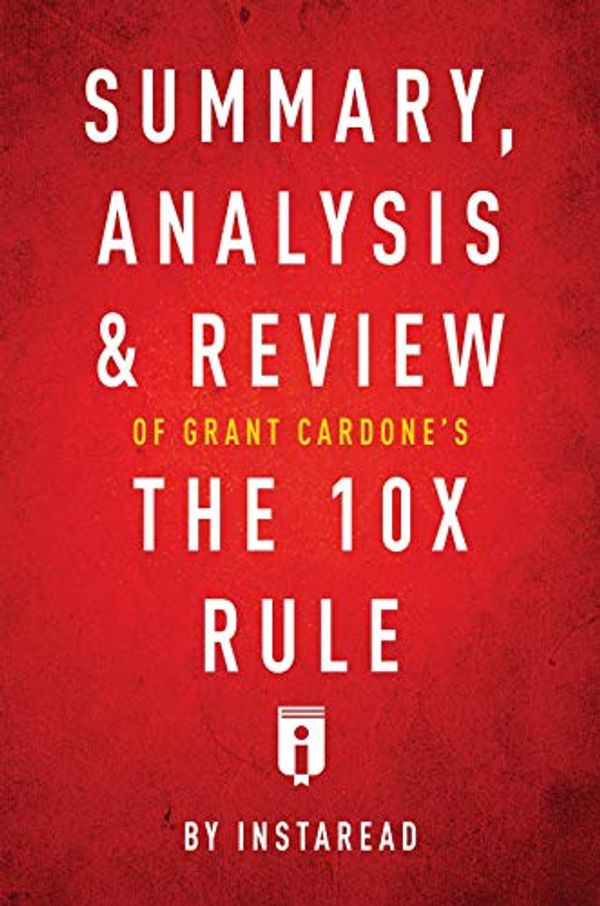 Cover Art for B07NYFZS4J, Summary, Analysis & Review of Grant Cardone's The 10X Rule by Instaread by Instaread Summaries