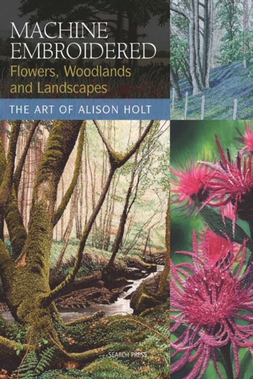 Cover Art for 9781844483457, Machine Embroidered Flowers, Woodlands and Landscapes by Alison Holt