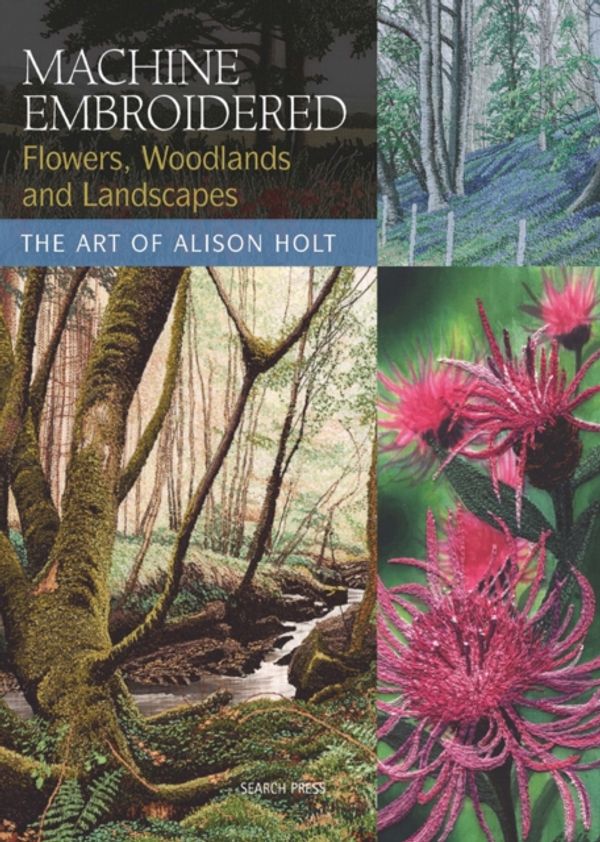 Cover Art for 9781844483457, Machine Embroidered Flowers, Woodlands and Landscapes by Alison Holt