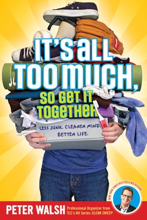 Cover Art for 9781416995494, It's All Too Much, So Get It Together by Peter Walsh