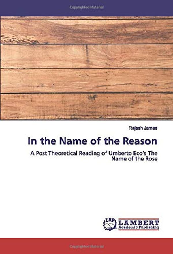 Cover Art for 9786200470232, In the Name of the Reason: A Post Theoretical Reading of Umberto Eco’s The Name of the Rose by James, Rajesh