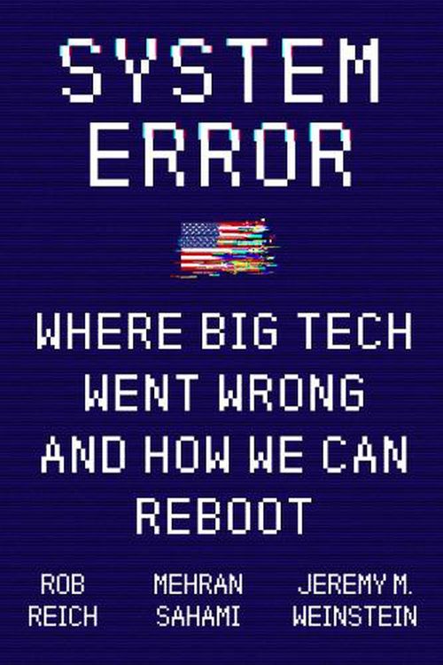 Cover Art for 9780063064881, System Error: How Big Tech Disrupted Everything and Why We Must Reboot by Rob Reich, Mehran Sahami, Jeremy M. Weinstein