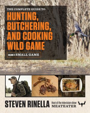 Cover Art for 9780812987058, The Complete Guide to Hunting, Butchering, and Cooking Wild Game: Volume 2: Small Game and Fowl by Steven Rinella