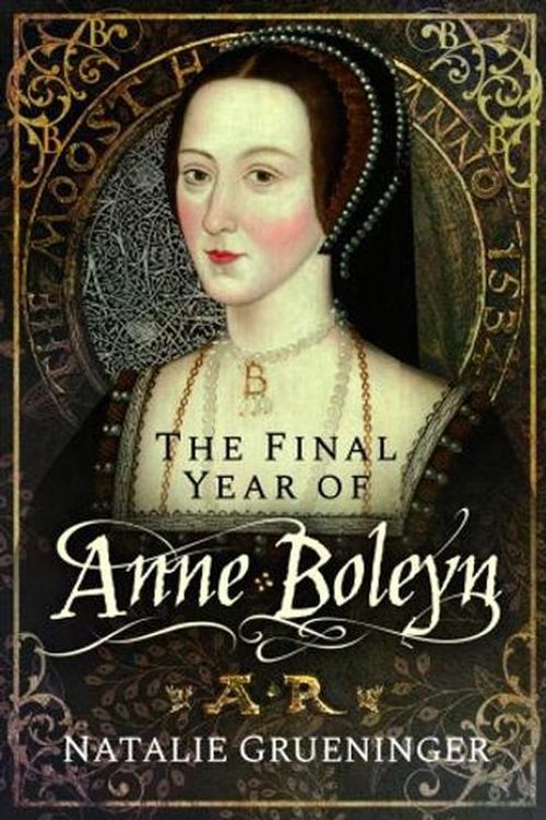 Cover Art for 9781526776983, The Final Year of Anne Boleyn by Natalie Grueninger