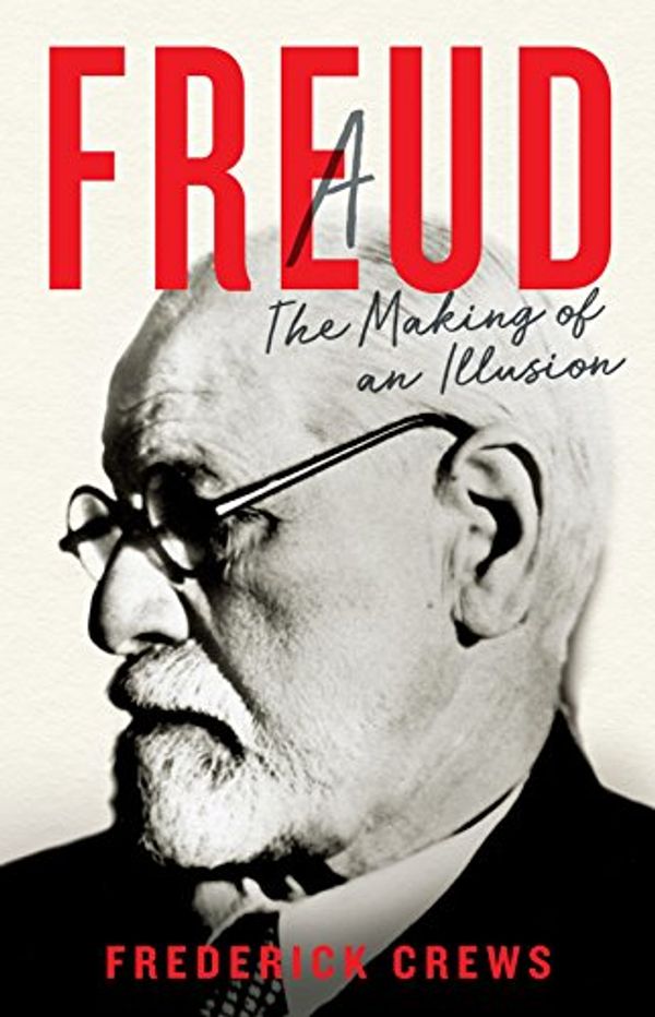 Cover Art for B01MUCV0AA, Freud: The Making of An Illusion by Frederick Crews