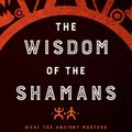 Cover Art for 9781938289842, The Wisdom of the Shamans: What the Ancient Masters Can Teach Us about Love and Life by Don Jose Ruiz