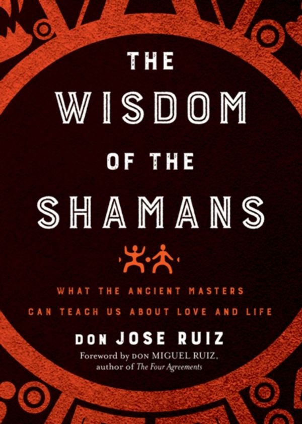 Cover Art for 9781938289842, The Wisdom of the Shamans: What the Ancient Masters Can Teach Us about Love and Life by Don Jose Ruiz