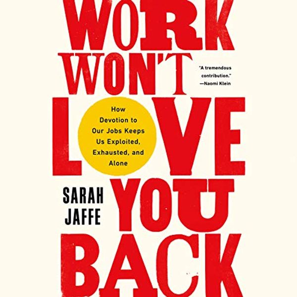 Cover Art for 9781549162763, Work Won't Love You Back Lib/E: How Devotion to Our Jobs Keeps Us Exploited, Exhausted, and Alone by Sarah Jaffe