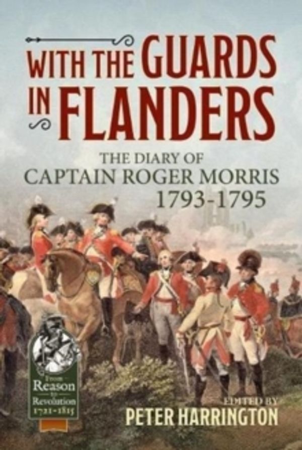 Cover Art for 9781911628156, With the Guards in Flanders: The Diary of Captain Roger Morris, 1793-1795 (From Reason To Revolution) by MORRIS, ROGER