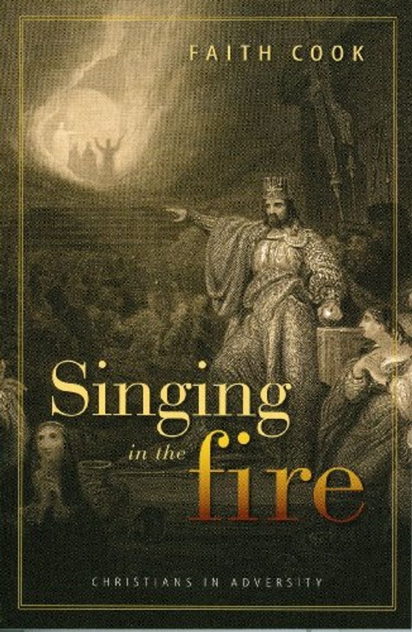 Cover Art for 9780851516844, Singing in the Fire: Christians in Adversity by Faith Cook