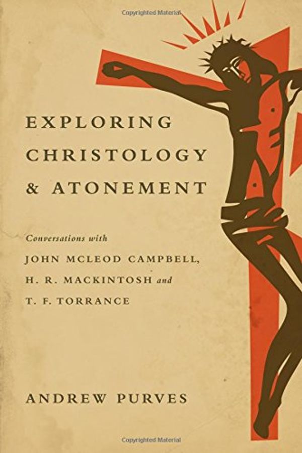 Cover Art for 9780830840779, Exploring Christology and Atonement: Conversations with McLeod Campbell, Mackintosh and T. F. Torrance by Andrew Purves