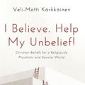 Cover Art for 9781725276673, I Believe. Help My Unbelief!: Christian Beliefs for a Religiously Pluralistic and Secular World by Veli-Matti Kärkkäinen