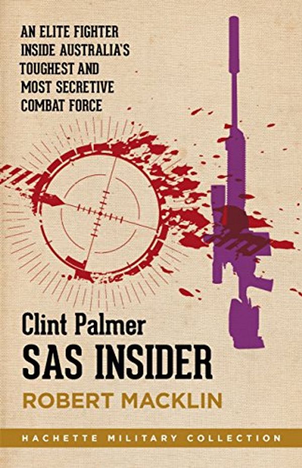 Cover Art for B00J04SY5K, SAS Insider: An elite SAS fighter on life in Australia's toughest and most secretive combat unit (Hachette Military Collection Book 3) by Clint Palmer, Robert Macklin