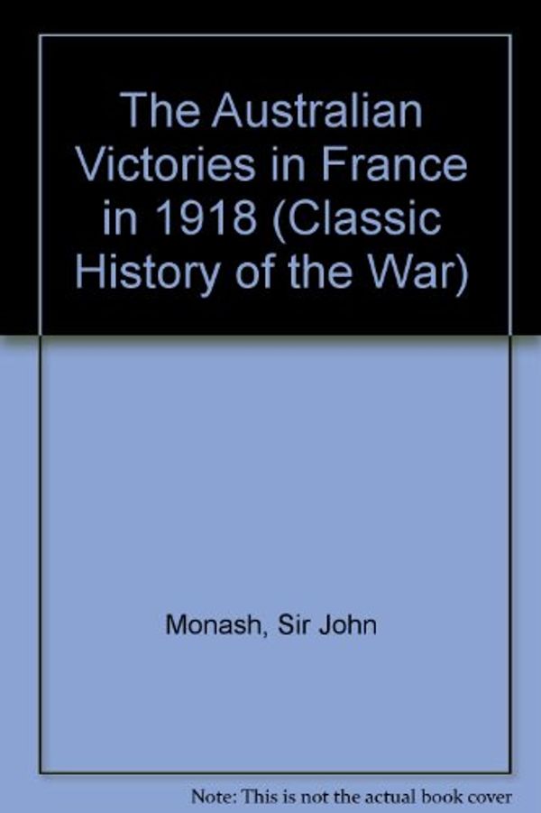 Cover Art for 9780901627964, The Australian Victories in France in 1918 by Sir John Monash