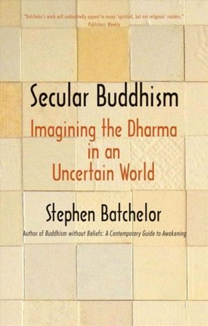 Cover Art for 9780300234251, Secular Buddhism: Imagining the Dharma in an Uncertain World by Stephen Batchelor