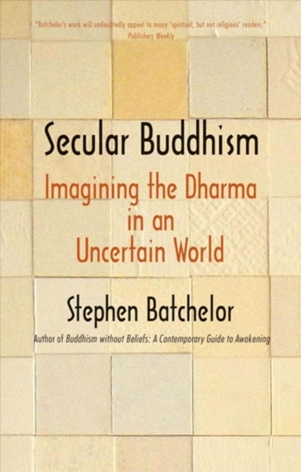 Cover Art for 9780300234251, Secular Buddhism: Imagining the Dharma in an Uncertain World by Stephen Batchelor