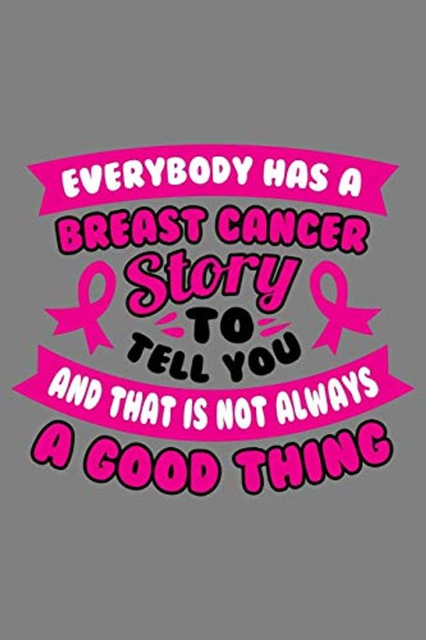 Cover Art for 9781081354824, Everybody has a Breast cancer story to tell you and that is not always a good thing: Breast Cancer Journal To Write In For Women 6x9 Inch, 100 Page, ... awareness month 2019 gift for Men women by Brilliant Publication