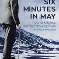Cover Art for 9781846559730, Six Minutes in MayHow Churchill Unexpectedly Became Prime Minister by Nicholas Shakespeare