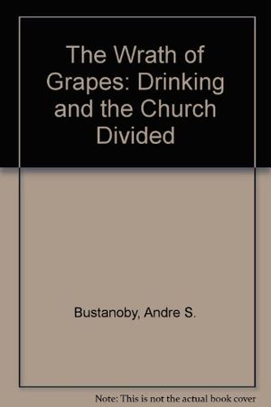 Cover Art for 9780801009440, The Wrath of Grapes: Drinking and the Church Divided by Andre S. Bustanoby
