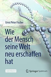 Cover Art for 9783642347627, Wie Der Mensch Seine Welt Neu Erschaffen Hat by Ernst Peter Fischer