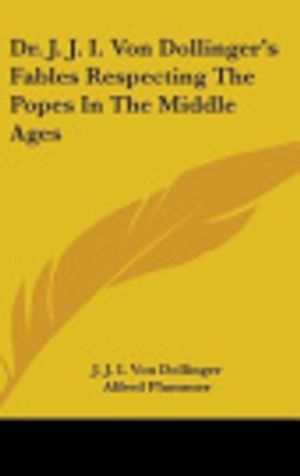 Cover Art for 9780548179512, Dr. J. J. I. Von Dollinger's Fables Respecting the Popes in the Middle Ages by J J I Von Dollinger