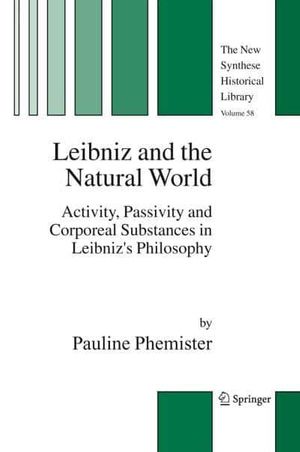 Cover Art for 9781402034008, Leibniz and the Natural World: Activity, Passivity and Corporeal Substances in Leibniz's Philosophy (New Synthese Historical Library) (The New Synthese Historical Library) by Pauline Phemister