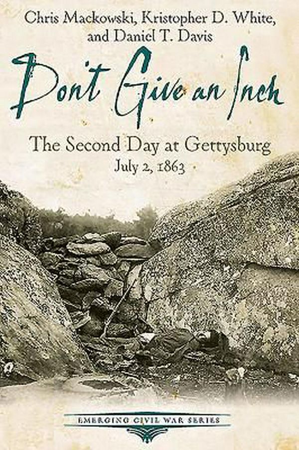 Cover Art for 9781611212297, Dont Give an Inch - The Second Day at Gettysburg, July 2, 1863 (Emerging Civil War Series) by Mackowski /. Davis