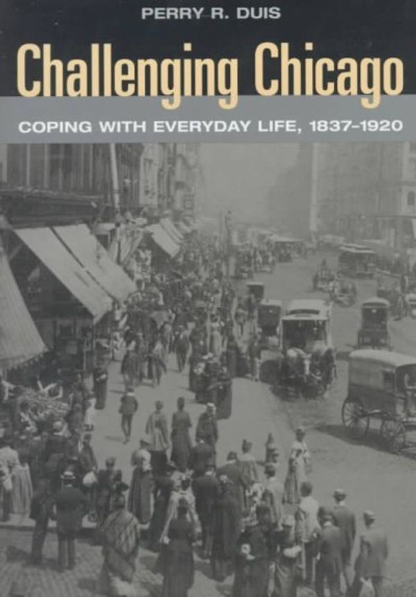 Cover Art for 9780252023941, Challenging Chicago: Coping with Everyday Life, 1837-1920 by Perry R. Duis