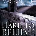 Cover Art for 9781418513603, Hard to Believe by John F. MacArthur