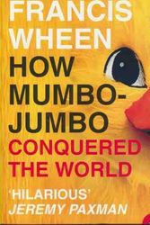 Cover Art for 9780007767403, How Mumbo-Jumbo Conquered the World — A Short History of Modern Delusions by Francis Wheen
