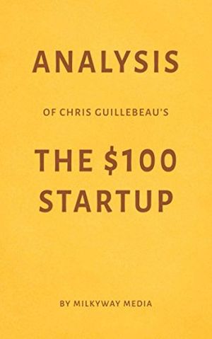 Cover Art for 9781981015214, Analysis of Chris Guillebeau’s The $100 Startup by Milkyway Media by Milkyway Media