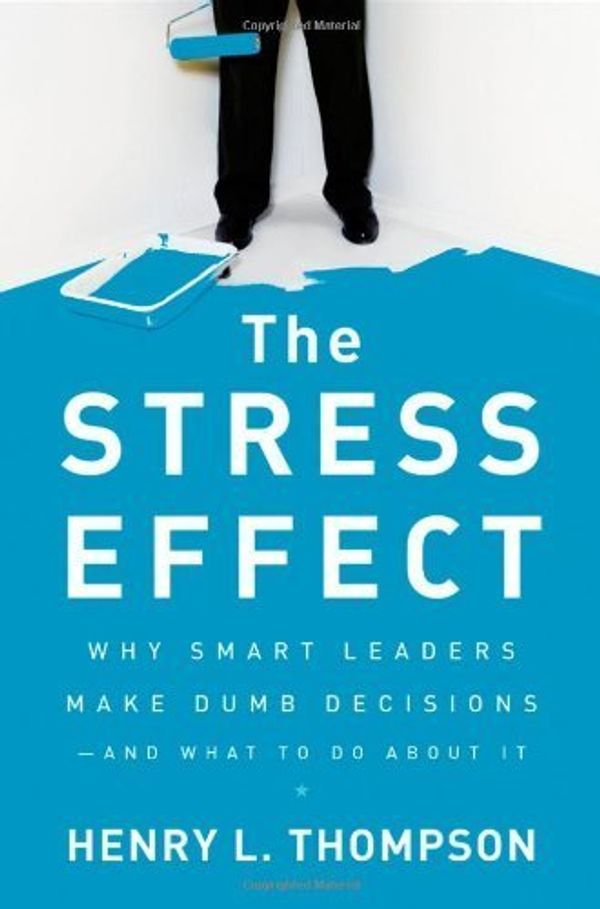 Cover Art for B014GGAB48, The Stress Effect: Why Smart Leaders Make Dumb Decisions--And What to Do About It by Thompson Ph.D., Henry L. (May 3, 2010) Hardcover by 
