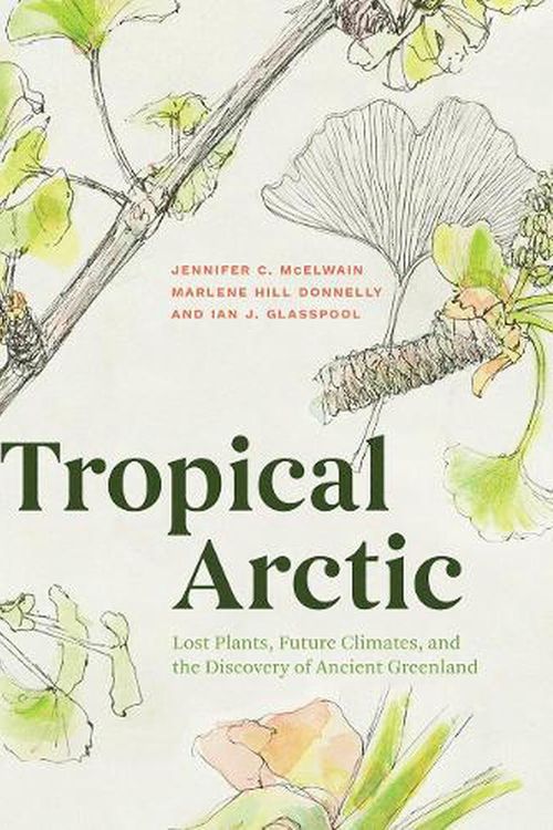 Cover Art for 9780226534435, Tropical Arctic: Lost Plants, Future Climates, and the Discovery of Ancient Greenland by Jennifer McElwain, Hill Donnelly, Marlene, Ian Glasspool