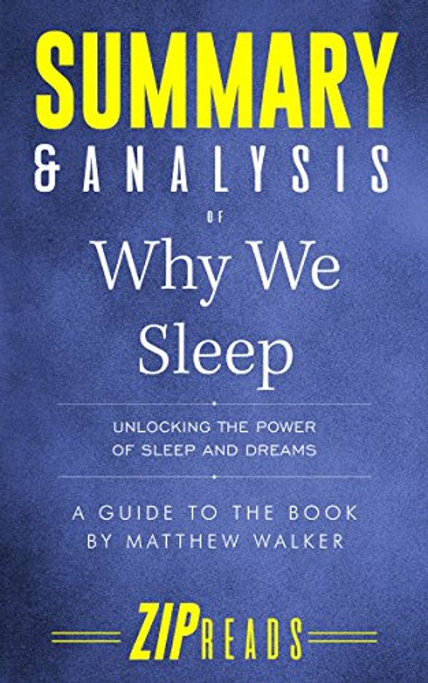 Cover Art for B07FYCC5P7, Summary & Analysis of Why We Sleep: Unlocking the Power of Sleep and Dreams | A Guide to the Book by Matthew Walker by Zip Reads