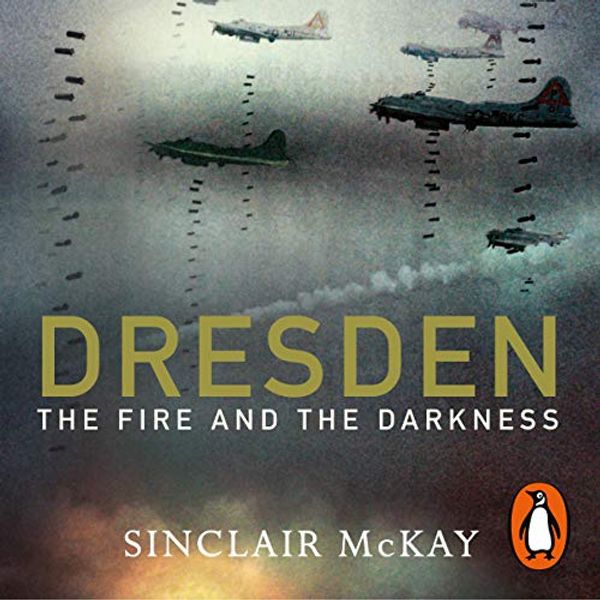 Cover Art for B081D6QNKG, Dresden: The Fire and the Darkness by Sinclair McKay
