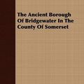 Cover Art for 9781409780359, The Ancient Borough Of Bridgewater In The County Of Somerset by Powell, Arthur Herbert