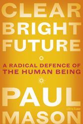 Cover Art for 9780241320105, Clear Bright Future: A Radical Defence of the Human Being by Paul Mason