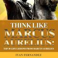 Cover Art for 9781720140252, Think Like Marcus Aurelius: Top 30 Life Lessons From Marcus Aurelius by Ivan Fernandez