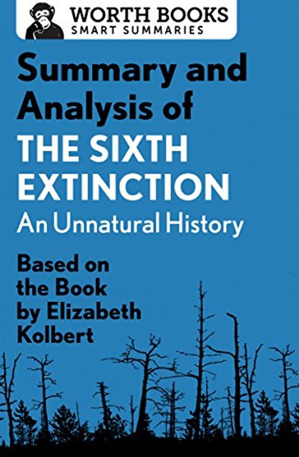 Cover Art for B01MV4MCGX, Summary and Analysis of The Sixth Extinction: An Unnatural History: Based on the Book by Elizabeth Kolbert (Smart Summaries) by Worth Books