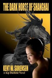Cover Art for 9780985383213, The Dark Horse of Shanghai by Kent W Sorensen