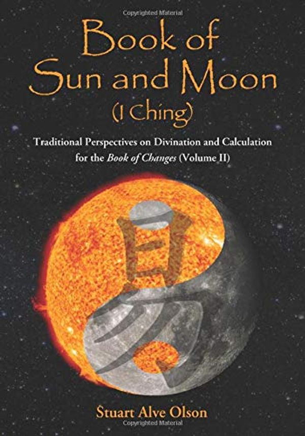 Cover Art for 9781503291294, Book of Sun and Moon (I Ching) Volume II: Traditional Perspectives on Divination and Calculation for the Book of Changes: 2 by Stuart Alve Olson