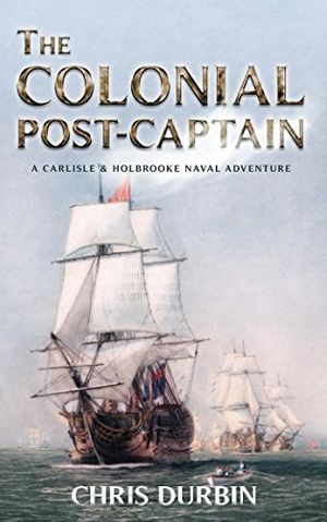 Cover Art for 9781549827600, The Colonial Post-Captain: A Carlisle and Holbrooke Naval Adventure (Carlisle and Holbrooke Naval Adventures) by Chris Durbin